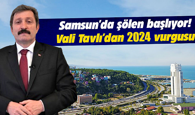 Samsun'da şölen başlıyor! Vali Tavlı'dan 2024 vurgusu