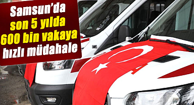 Samsun'da son 5 yılda 600 bin vakaya hızlı müdahale 