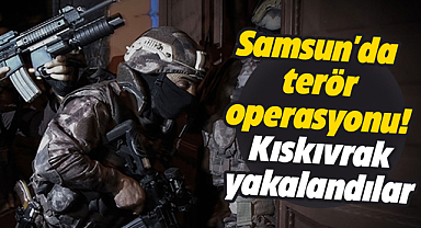 Samsun'da terör operasyonu! Kıskıvrak yakalandılar