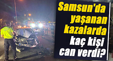 Samsun'da yaşanan kazalarda kaç kişi can verdi?