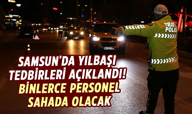 Samsun'da yılbaşı tedbirleri açıklandı! Binlerce personel sahada olacak
