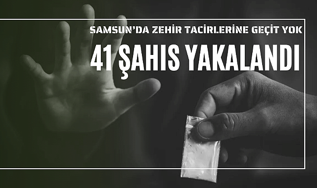 Samsun'da zehir tacirlerine geçit yok! 41 şahıs daha yakalandı