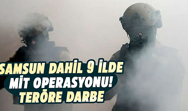 Samsun dahil 9 ilde MİT operasyonu! Teröre darbe