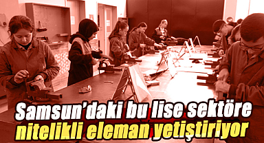 Samsun'daki bu lise sektöre nitelikli eleman yetiştiriyor