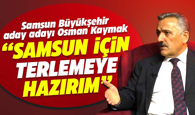 Samsun için koşmaya hazırım! Osman Kaymak önemli açıklamalar yaptı