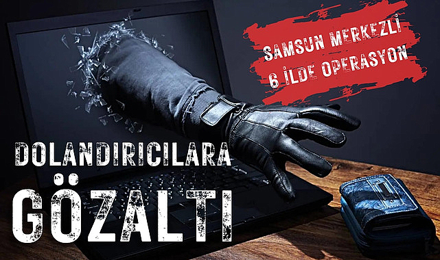 Samsun merkezli 6 ilde dolandırıcılık operasyonu: 12 gözaltı