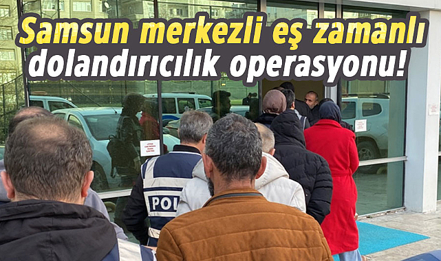 Samsun merkezli eş zamanlı dolandırıcılık operasyonu!