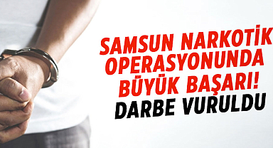 Samsun narkotik operasyonunda büyük başarı! Darbe vuruldu