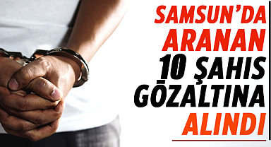 Samsun polisi hız kesmiyor!  Aranan 10 şahıs gözaltına alındı