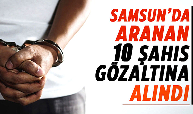Samsun polisi hız kesmiyor!  Aranan 10 şahıs gözaltına alındı