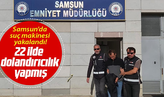 Samsun'da suç makinesi yakalandı! 22 ilde dolandırıcılık yapmış