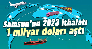 Samsun’un 2023 ithalatı 1 milyar doları aştı