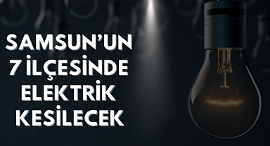 Samsun'un 7 ilçesinde elektrikler kesilecek