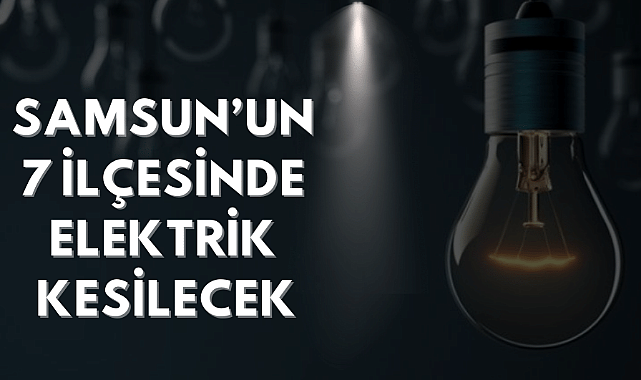 Samsun'un 7 ilçesinde elektrikler kesilecek