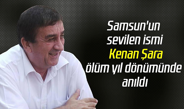 Samsun'un sevilen ismi Kenan Şara, ölüm yıl dönümünde anıldı