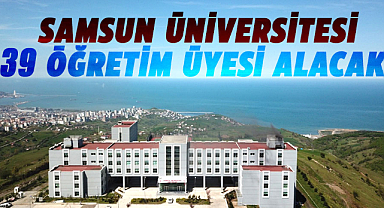 Samsun Üniversitesi 39 öğretim üyesi alacak