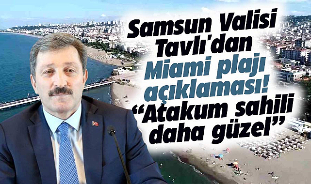 Samsun Valisi Tavlı'dan Miami plajı açıklaması! Atakum sahili daha güzel