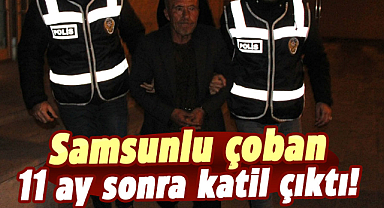 Samsunlu çoban 11 ay sonra katil çıktı!