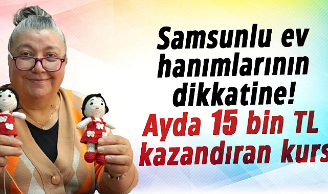 Samsunlu ev hanımlarının dikkatine! Ayda 15 bin TL kazandıran kurs