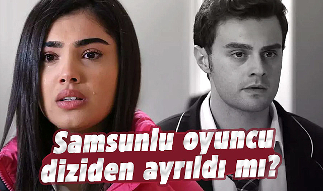 Samsunlu oyuncu diziden ayrıldı mı?