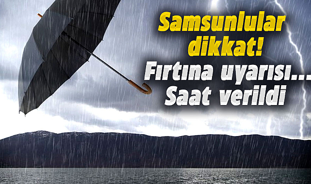 Samsunlular dikkat! Fırtına uyarısı...Saat verildi
