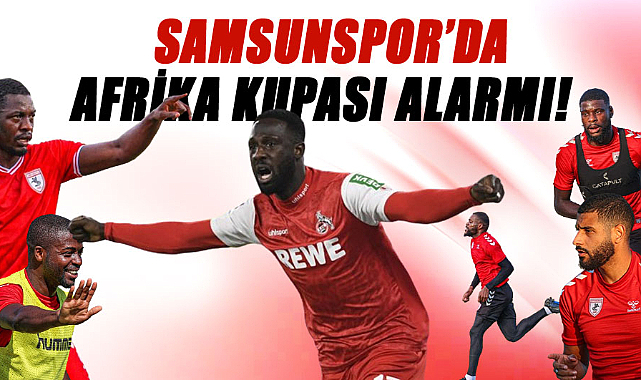 Samsunspor'da Afrika Kupası alarmı!