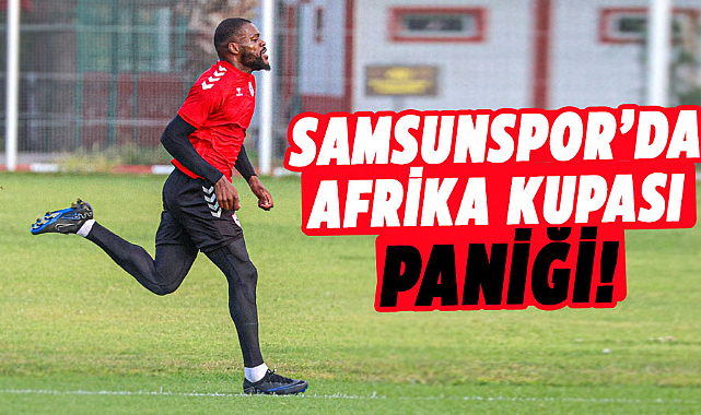 Samsunspor’da Afrika Kupası paniği!