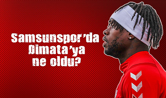 Samsunspor’da Dimata’ya ne oldu?