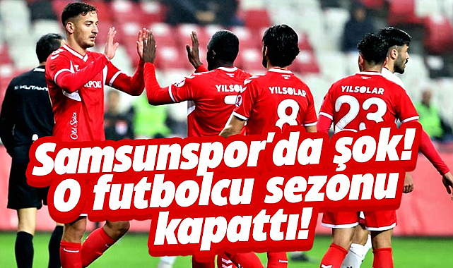 Samsunspor'da şok! O futbolcu sezonu kapattı