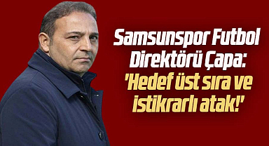 Samsunspor Futbol Direktörü Çapa: ''Hedef üst sıra ve istikrarlı atak!''