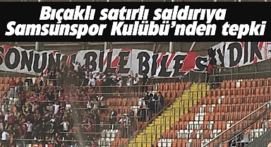 Samsunspor Kulübü Adana maçında bıçaklı satırlı saldırıya tepki gösterdi