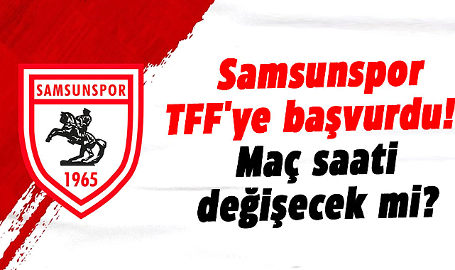 Samsunspor maç saati için TFF'ye başvurdu! Maç saati değişecek mi?