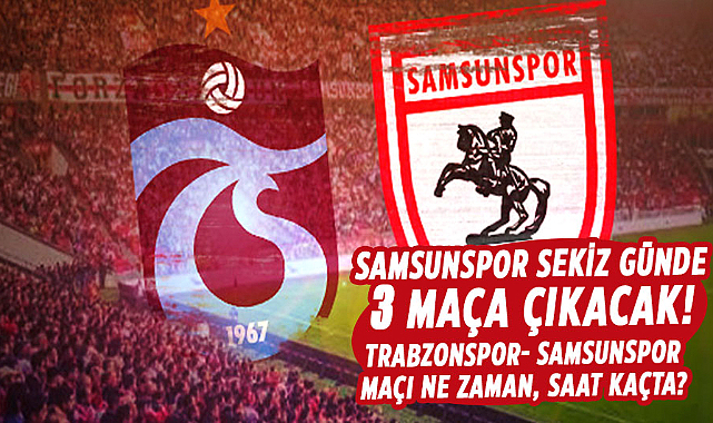Samsunspor sekiz günde 3 maça çıkacak! Trabzonspor- Samsunspor maçı ne zaman, saat kaçta?