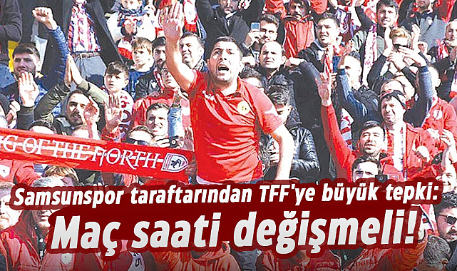 Samsunspor taraftarından TFF'ye büyük tepki: Maç saati değişmeli!