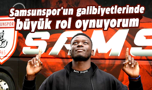 'Samsunspor'un galibiyetlerinde büyük rol oynuyorum'