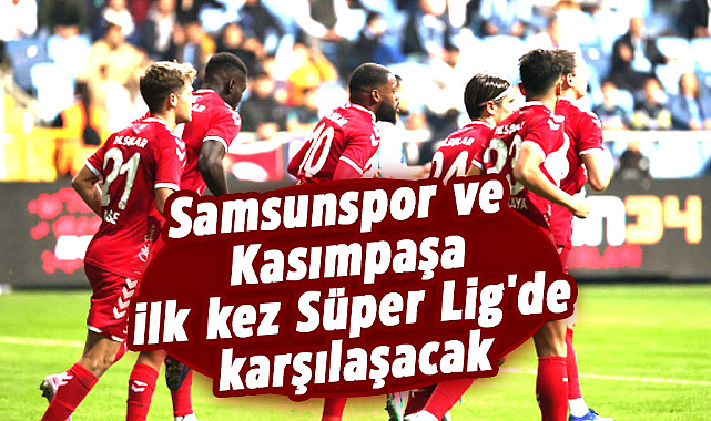 Samsunspor ve Kasımpaşa ilk kez Süper Lig'de karşılaşacak