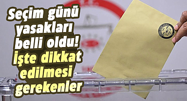 Seçim günü yasakları belli oldu! İşte dikkat edilmesi gerekenler