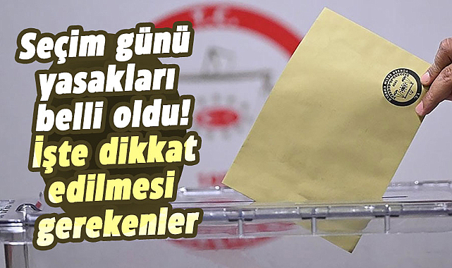 Seçim günü yasakları belli oldu! İşte dikkat edilmesi gerekenler