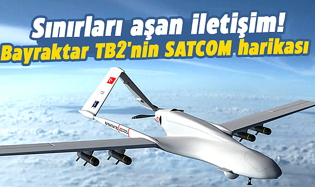 Sınırları aşan iletişim! Bayraktar TB2'nin SATCOM harikası