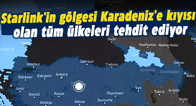 Starlink'in gölgesi Karadeniz'e kıyısı olan tüm ülkeleri tehdit ediyor