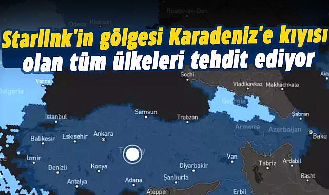 Starlink'in gölgesi Karadeniz'e kıyısı olan tüm ülkeleri tehdit ediyor