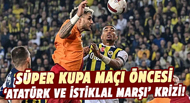 Süper Kupa maçı öncesi 'Atatürk ve İstiklal Marşı' krizi!