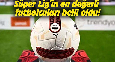Süper Lig'in en değerli futbolcuları belli oldu!