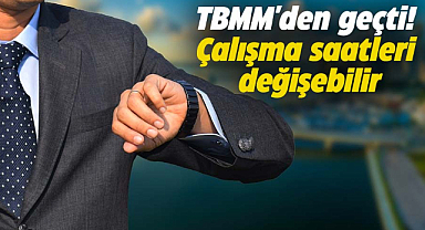 TBMM'den geçti! Çalışma saatleri değişebilir