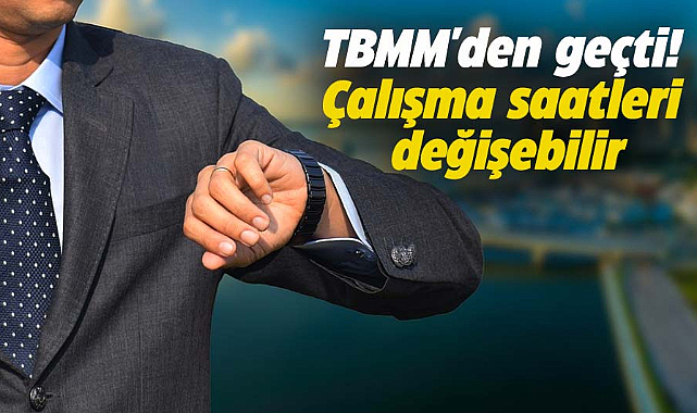 TBMM'den geçti! Çalışma saatleri değişebilir