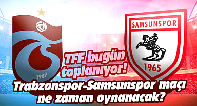 TFF bugün toplanıyor! Trabzonspor-Samsunspor maçı ne zaman oynanacak?