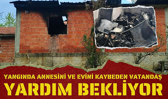 Yangında evini ve annesini kaybeden vatandaş yardım bekliyor