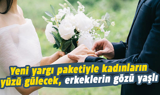 Yeni yargı paketiyle kadınların yüzü gülecek, erkeklerin gözü yaşlı