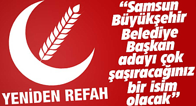 Yeniden Refah'ın Samsun Büyükşehir adayı kim? 'Herkes çok şaşıracak'