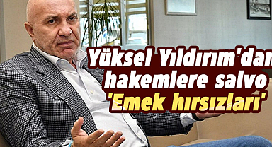 Yüksel Yıldırım'dan hakemlere salvo 'Emek hırsızları'